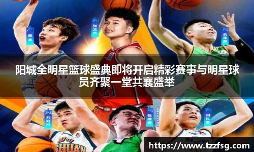 阳城全明星篮球盛典即将开启精彩赛事与明星球员齐聚一堂共襄盛举